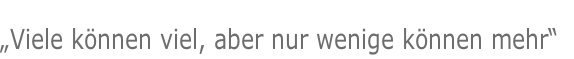 „Viele können viel, aber nur wenige können mehr“
